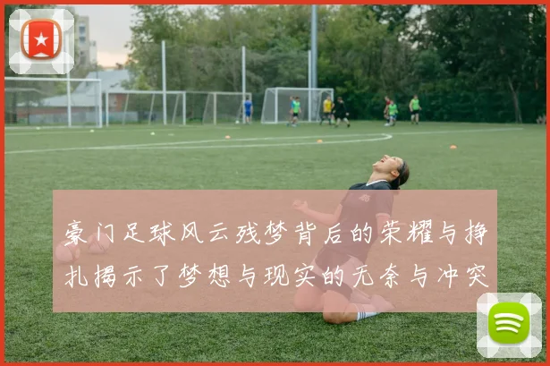 豪门足球风云残梦背后的荣耀与挣扎揭示了梦想与现实的无奈与冲突