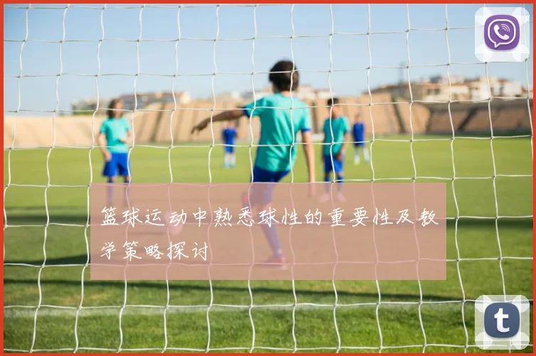 篮球运动中熟悉球性的重要性及教学策略探讨