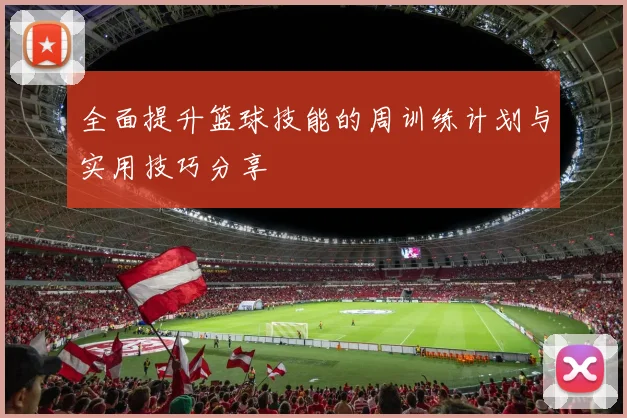 全面提升篮球技能的周训练计划与实用技巧分享