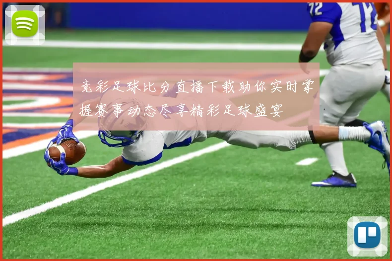 竞彩足球比分直播下载助你实时掌握赛事动态尽享精彩足球盛宴